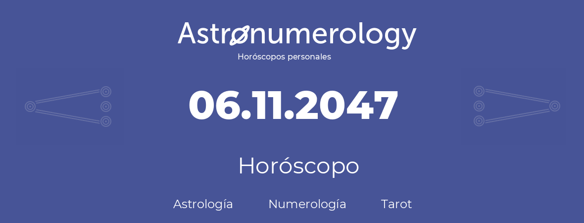 Fecha de nacimiento 06.11.2047 (06 de Noviembre de 2047). Horóscopo.