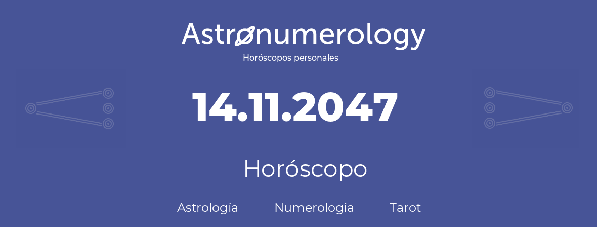 Fecha de nacimiento 14.11.2047 (14 de Noviembre de 2047). Horóscopo.