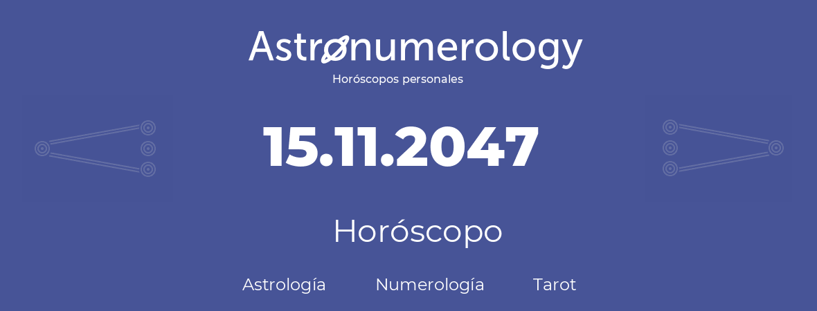 Fecha de nacimiento 15.11.2047 (15 de Noviembre de 2047). Horóscopo.