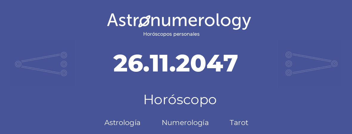 Fecha de nacimiento 26.11.2047 (26 de Noviembre de 2047). Horóscopo.