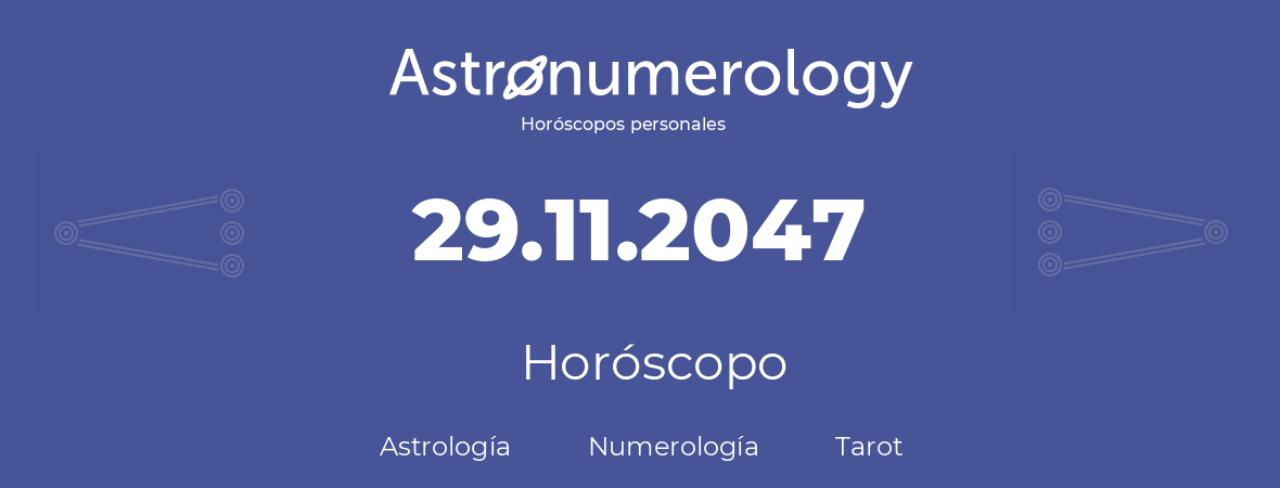 Fecha de nacimiento 29.11.2047 (29 de Noviembre de 2047). Horóscopo.
