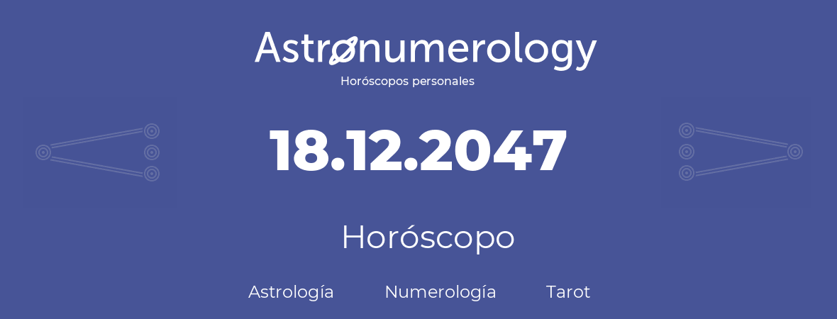 Fecha de nacimiento 18.12.2047 (18 de Diciembre de 2047). Horóscopo.