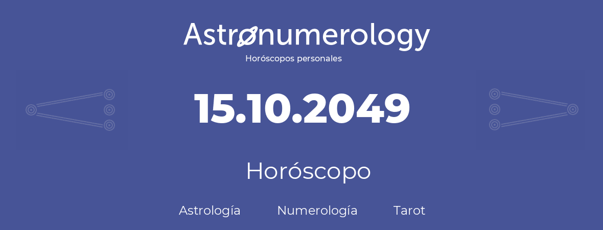 Fecha de nacimiento 15.10.2049 (15 de Octubre de 2049). Horóscopo.
