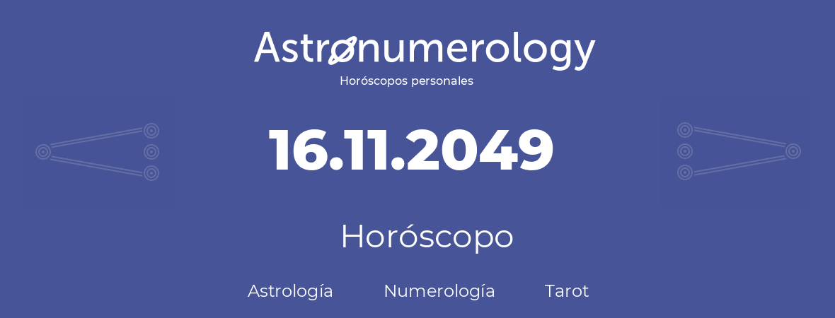Fecha de nacimiento 16.11.2049 (16 de Noviembre de 2049). Horóscopo.