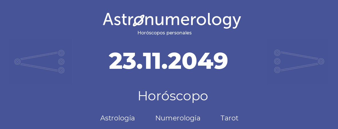 Fecha de nacimiento 23.11.2049 (23 de Noviembre de 2049). Horóscopo.