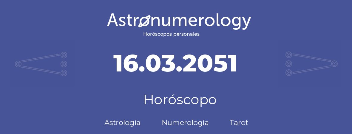 Fecha de nacimiento 16.03.2051 (16 de Marzo de 2051). Horóscopo.