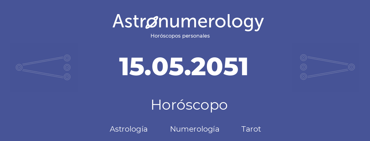 Fecha de nacimiento 15.05.2051 (15 de Mayo de 2051). Horóscopo.