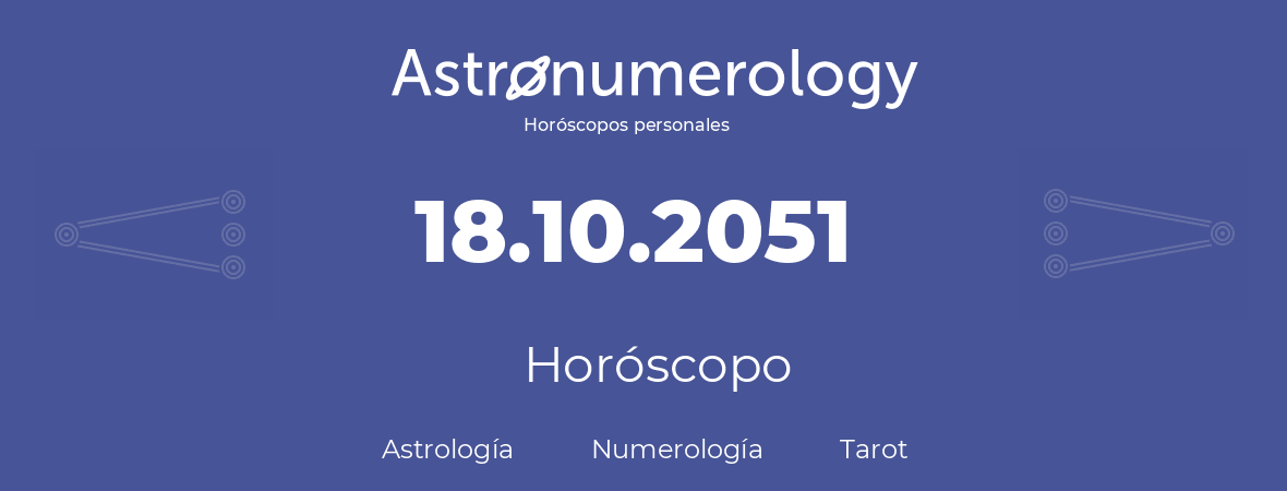 Fecha de nacimiento 18.10.2051 (18 de Octubre de 2051). Horóscopo.