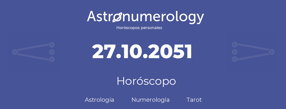 Fecha de nacimiento 27.10.2051 (27 de Octubre de 2051). Horóscopo.