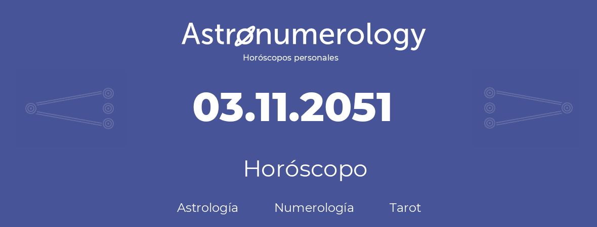 Fecha de nacimiento 03.11.2051 (3 de Noviembre de 2051). Horóscopo.