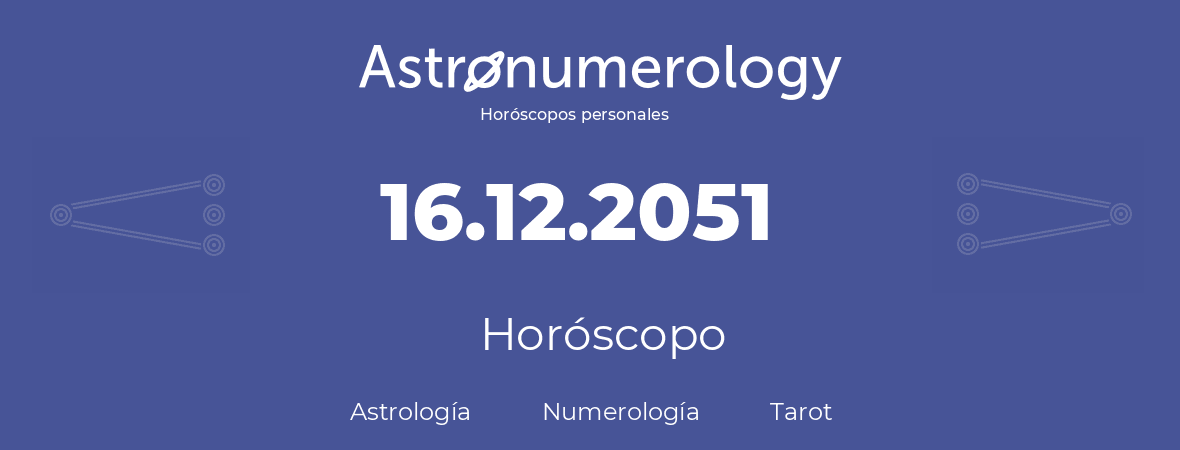 Fecha de nacimiento 16.12.2051 (16 de Diciembre de 2051). Horóscopo.