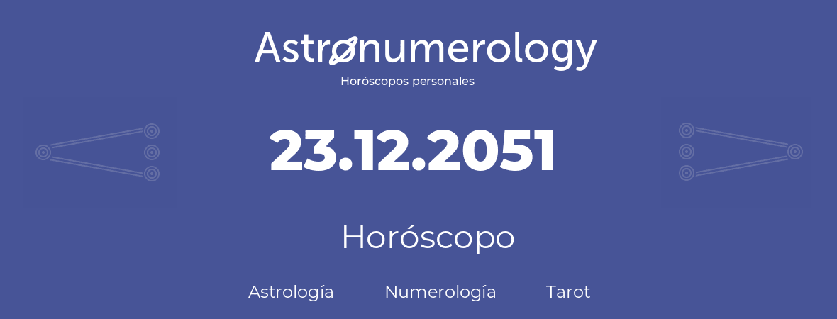 Fecha de nacimiento 23.12.2051 (23 de Diciembre de 2051). Horóscopo.