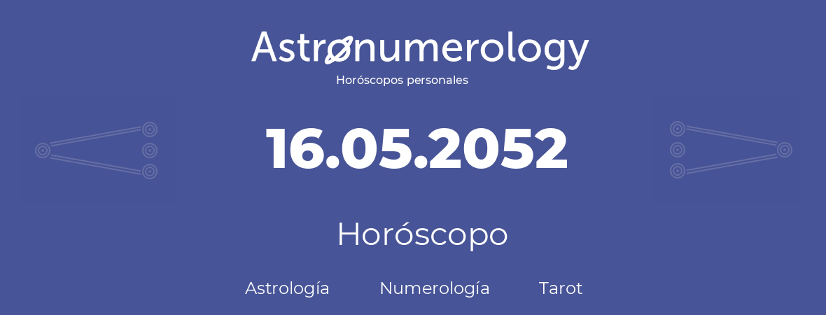 Fecha de nacimiento 16.05.2052 (16 de Mayo de 2052). Horóscopo.