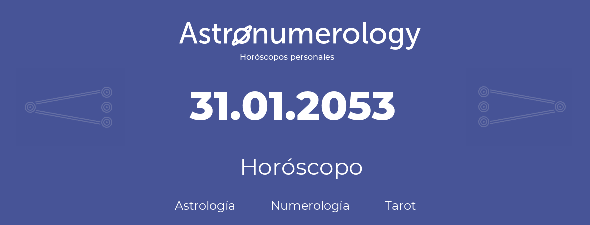 Fecha de nacimiento 31.01.2053 (31 de Enero de 2053). Horóscopo.