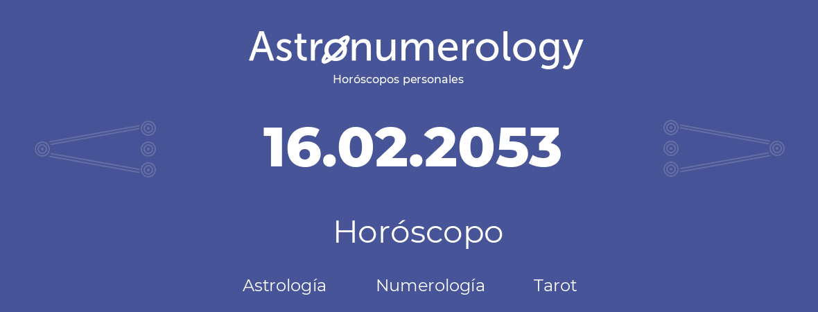 Fecha de nacimiento 16.02.2053 (16 de Febrero de 2053). Horóscopo.