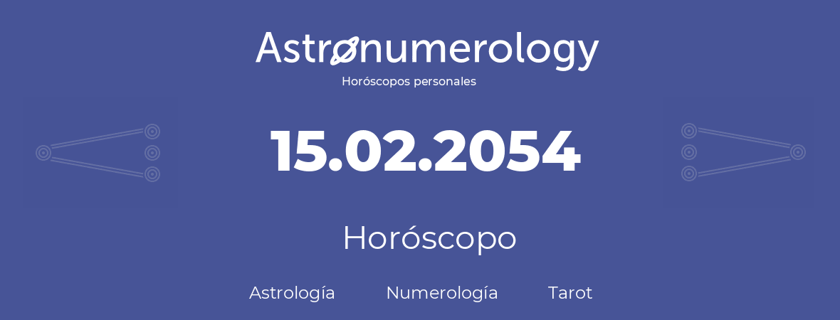 Fecha de nacimiento 15.02.2054 (15 de Febrero de 2054). Horóscopo.