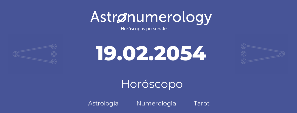 Fecha de nacimiento 19.02.2054 (19 de Febrero de 2054). Horóscopo.