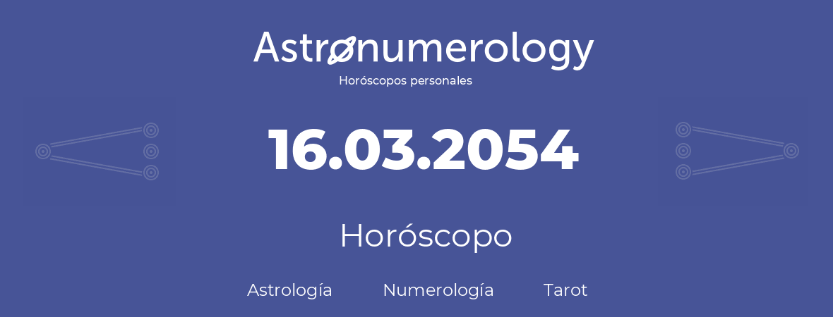 Fecha de nacimiento 16.03.2054 (16 de Marzo de 2054). Horóscopo.