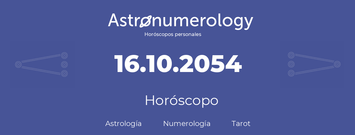 Fecha de nacimiento 16.10.2054 (16 de Octubre de 2054). Horóscopo.