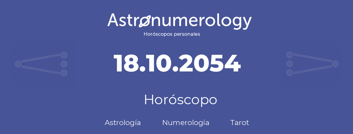 Fecha de nacimiento 18.10.2054 (18 de Octubre de 2054). Horóscopo.