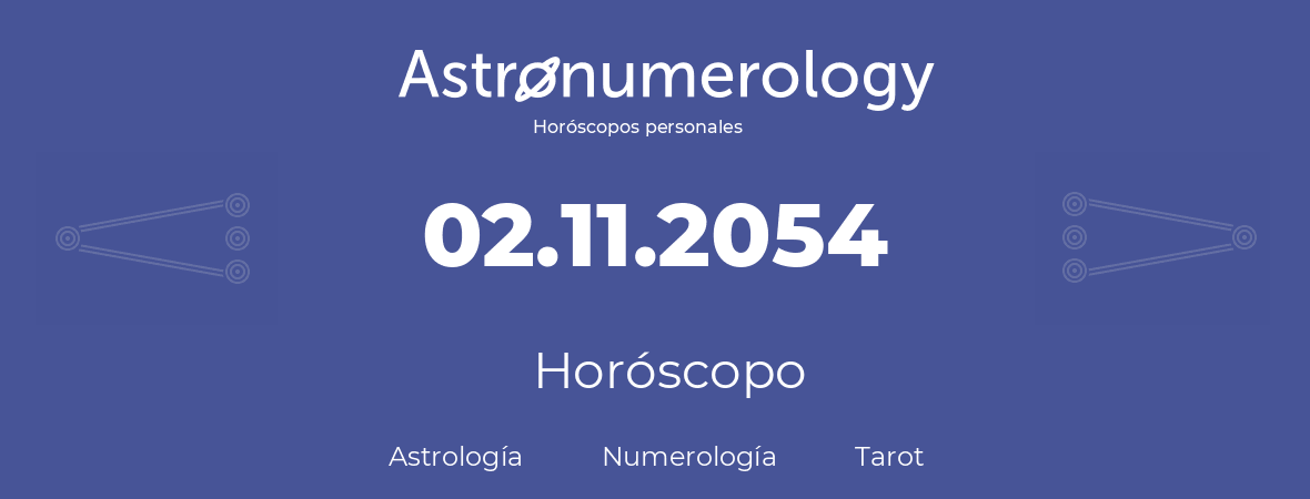 Fecha de nacimiento 02.11.2054 (2 de Noviembre de 2054). Horóscopo.