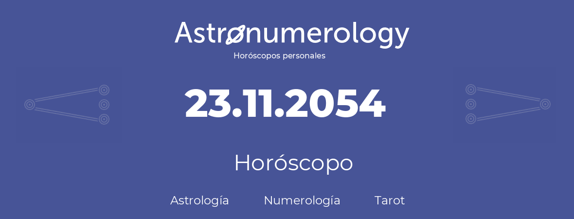 Fecha de nacimiento 23.11.2054 (23 de Noviembre de 2054). Horóscopo.