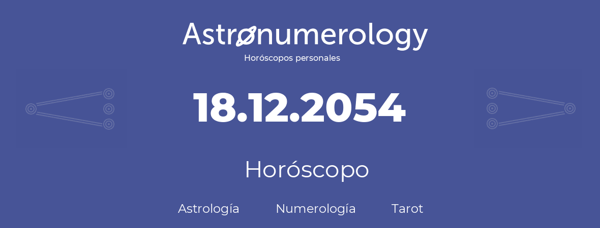 Fecha de nacimiento 18.12.2054 (18 de Diciembre de 2054). Horóscopo.