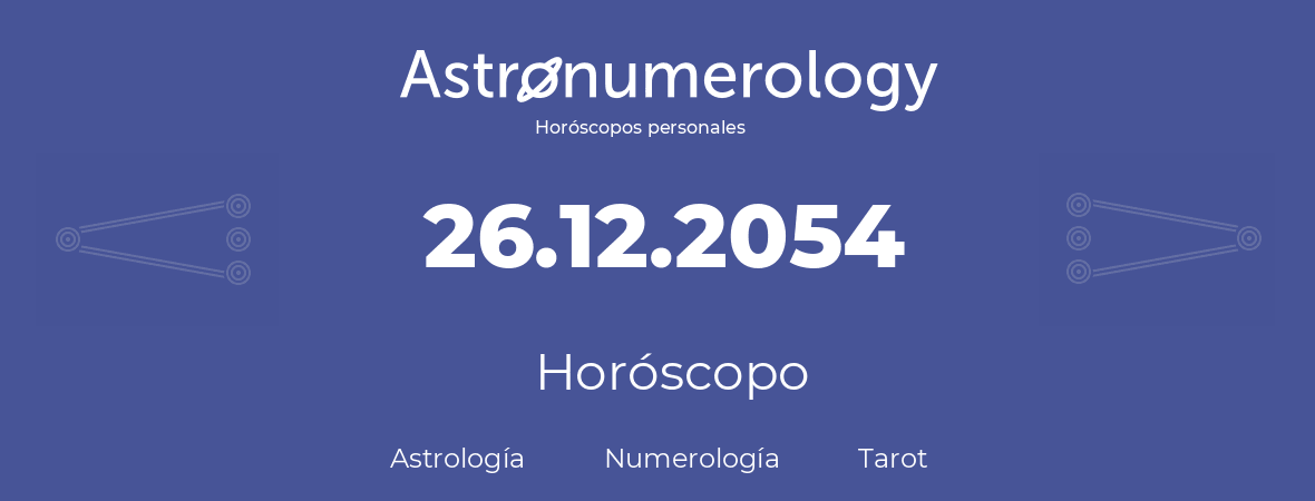 Fecha de nacimiento 26.12.2054 (26 de Diciembre de 2054). Horóscopo.