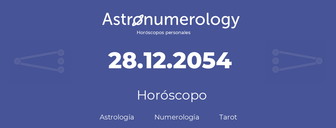 Fecha de nacimiento 28.12.2054 (28 de Diciembre de 2054). Horóscopo.