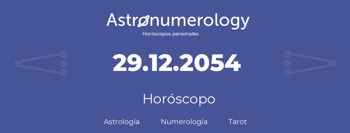 Fecha de nacimiento 29.12.2054 (29 de Diciembre de 2054). Horóscopo.