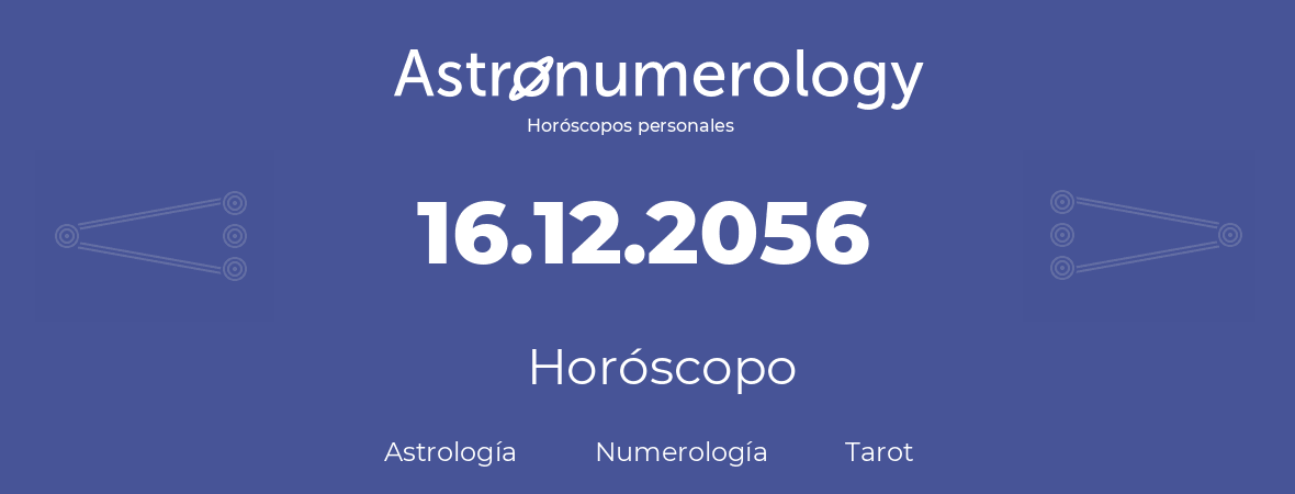 Fecha de nacimiento 16.12.2056 (16 de Diciembre de 2056). Horóscopo.