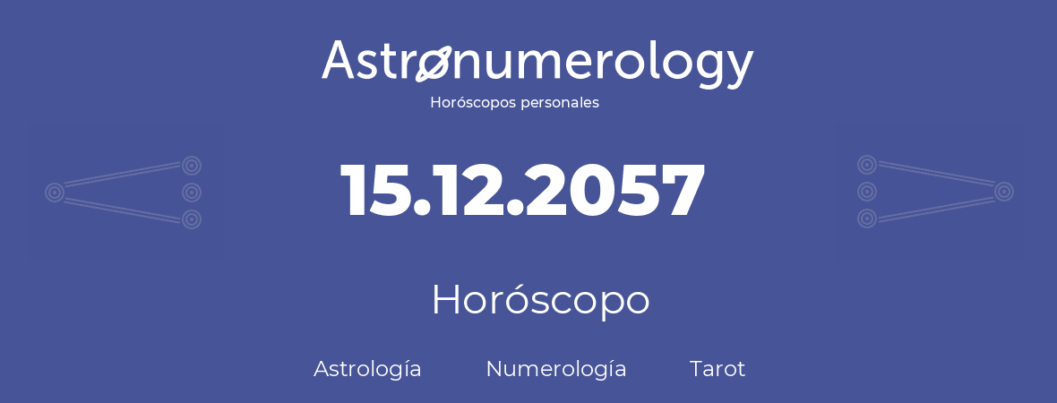 Fecha de nacimiento 15.12.2057 (15 de Diciembre de 2057). Horóscopo.