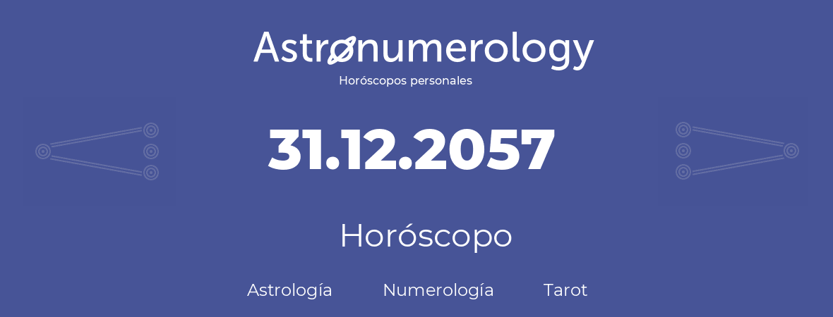 Fecha de nacimiento 31.12.2057 (31 de Diciembre de 2057). Horóscopo.