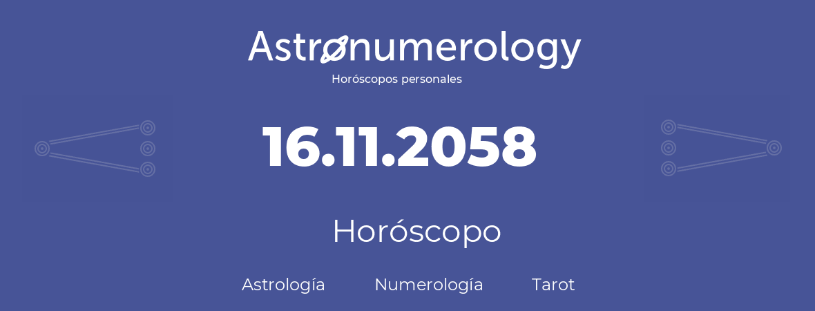 Fecha de nacimiento 16.11.2058 (16 de Noviembre de 2058). Horóscopo.