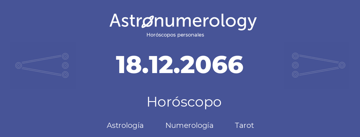 Fecha de nacimiento 18.12.2066 (18 de Diciembre de 2066). Horóscopo.