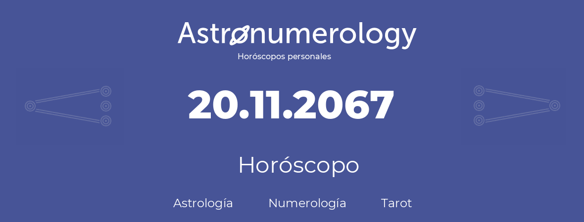 Fecha de nacimiento 20.11.2067 (20 de Noviembre de 2067). Horóscopo.