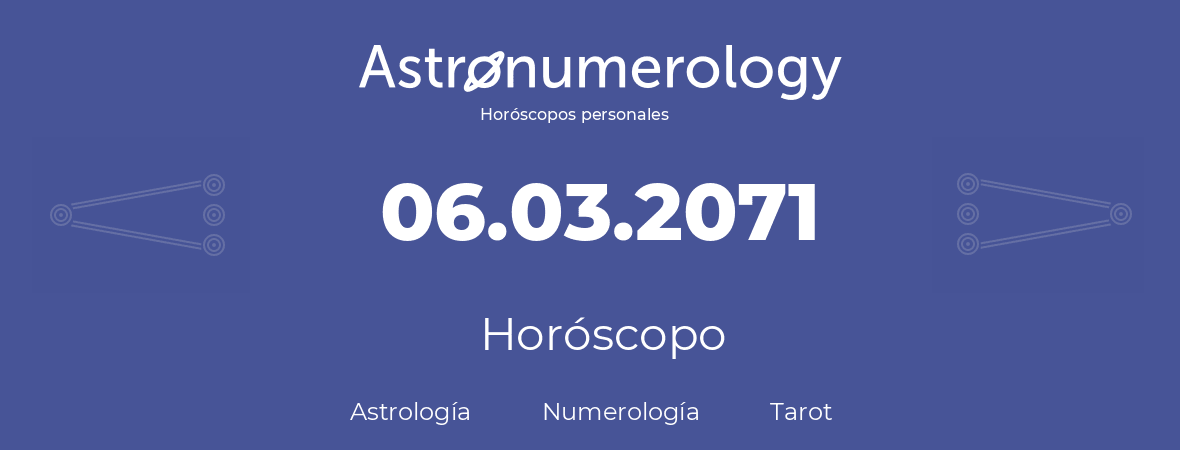 Fecha de nacimiento 06.03.2071 (6 de Marzo de 2071). Horóscopo.