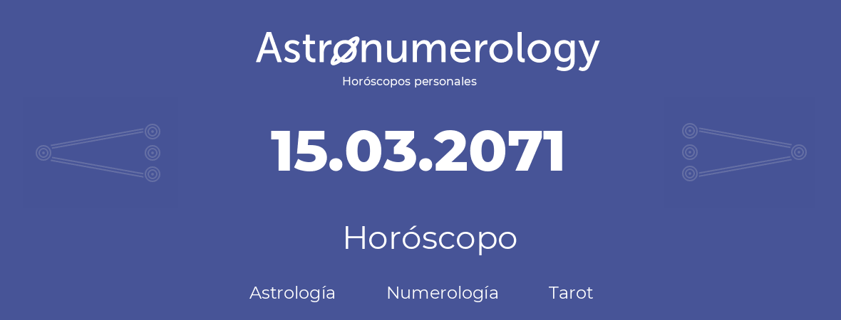 Fecha de nacimiento 15.03.2071 (15 de Marzo de 2071). Horóscopo.