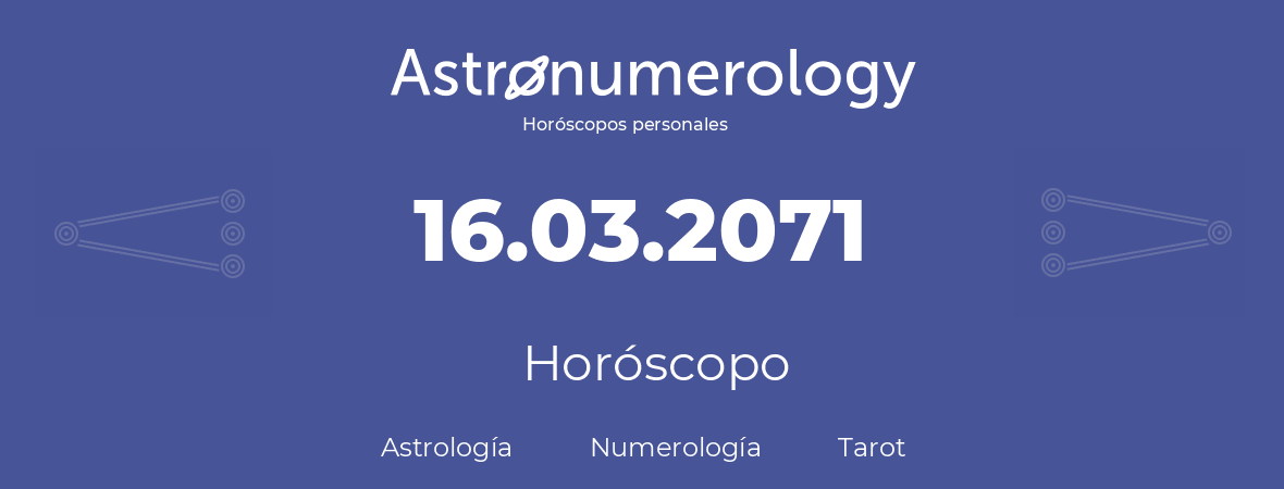 Fecha de nacimiento 16.03.2071 (16 de Marzo de 2071). Horóscopo.