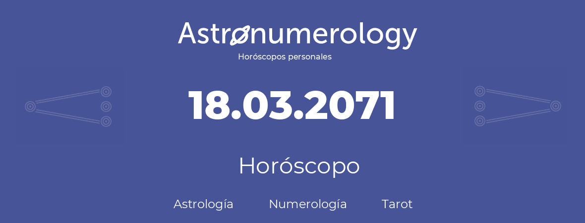 Fecha de nacimiento 18.03.2071 (18 de Marzo de 2071). Horóscopo.