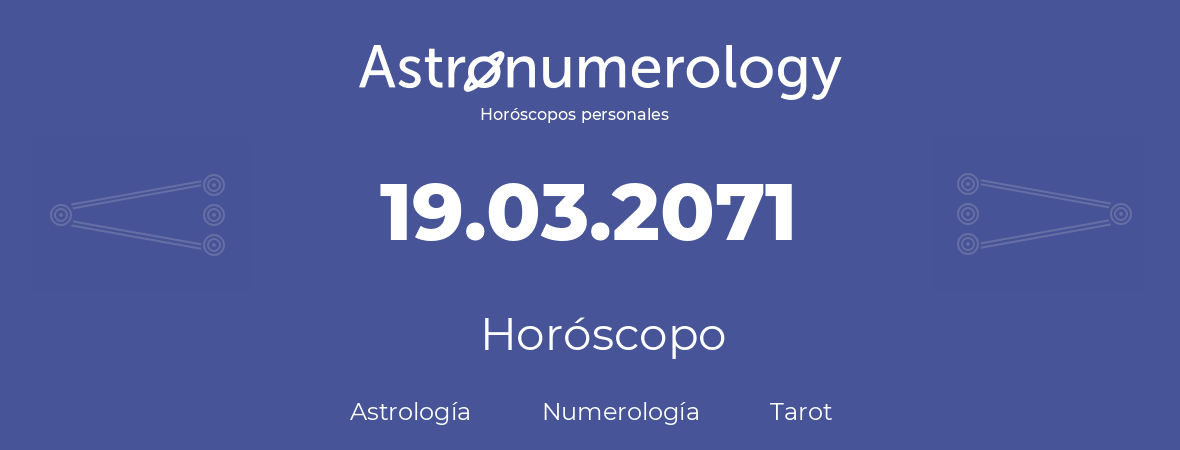 Fecha de nacimiento 19.03.2071 (19 de Marzo de 2071). Horóscopo.