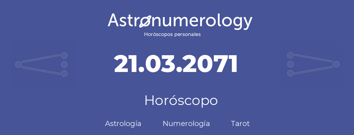 Fecha de nacimiento 21.03.2071 (21 de Marzo de 2071). Horóscopo.