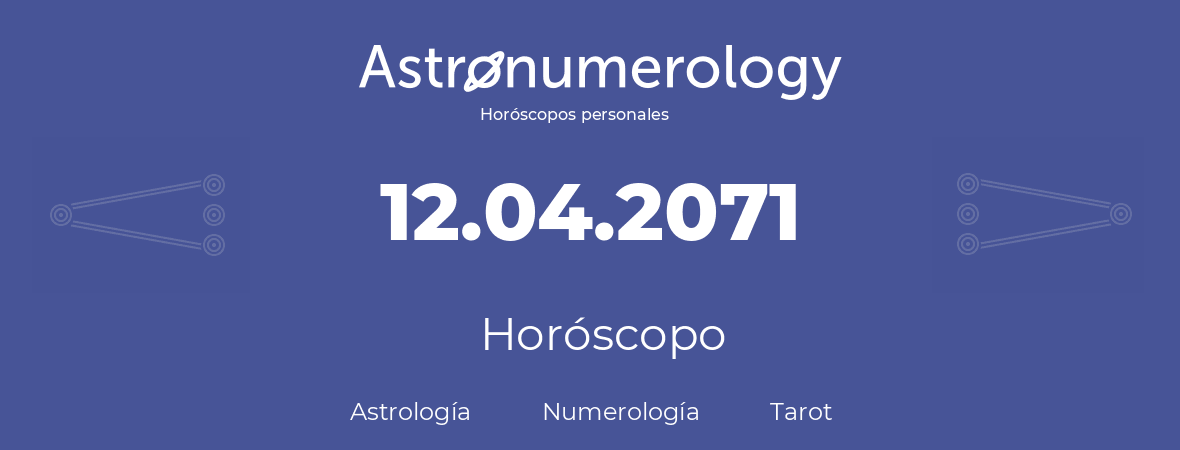 Fecha de nacimiento 12.04.2071 (12 de Abril de 2071). Horóscopo.