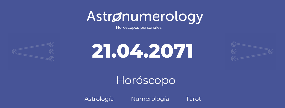 Fecha de nacimiento 21.04.2071 (21 de Abril de 2071). Horóscopo.