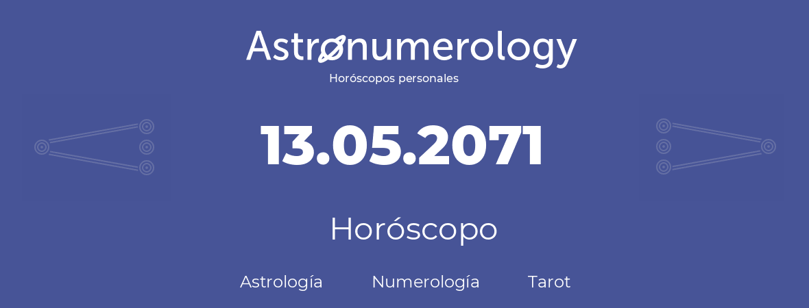 Fecha de nacimiento 13.05.2071 (13 de Mayo de 2071). Horóscopo.