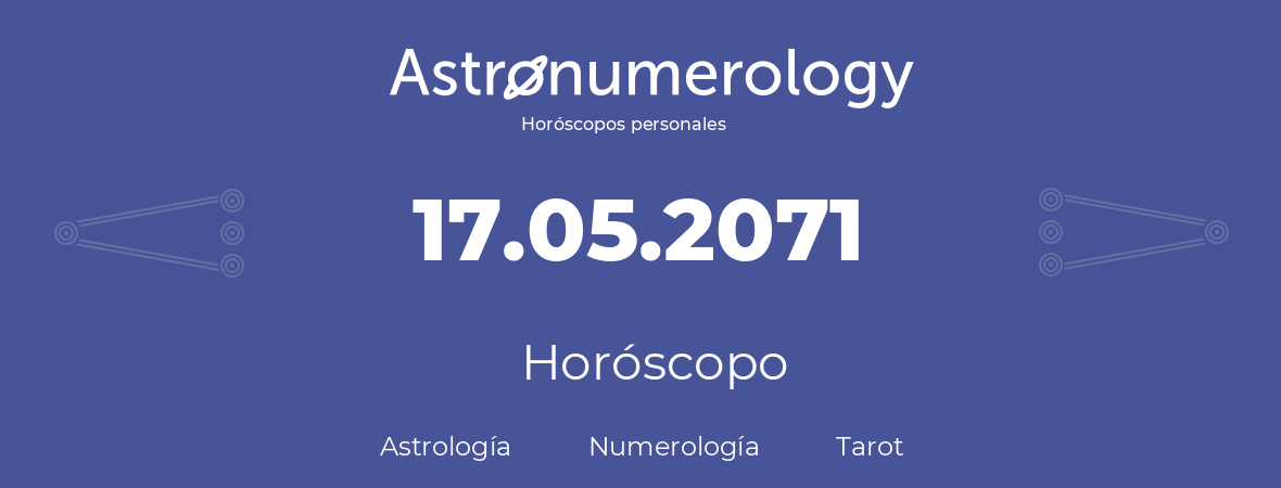 Fecha de nacimiento 17.05.2071 (17 de Mayo de 2071). Horóscopo.