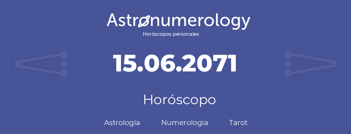 Fecha de nacimiento 15.06.2071 (15 de Junio de 2071). Horóscopo.