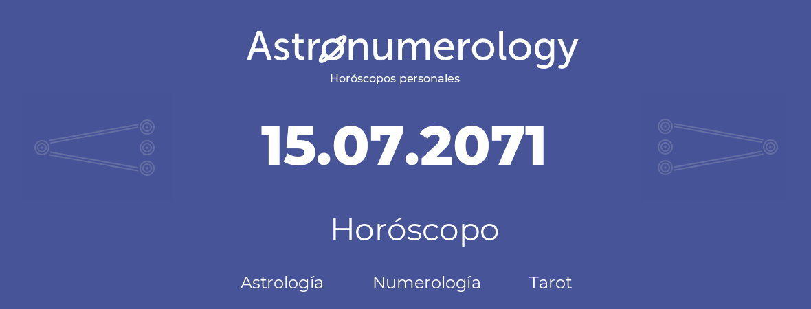 Fecha de nacimiento 15.07.2071 (15 de Julio de 2071). Horóscopo.