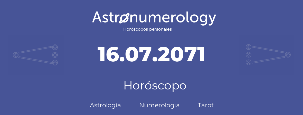 Fecha de nacimiento 16.07.2071 (16 de Julio de 2071). Horóscopo.