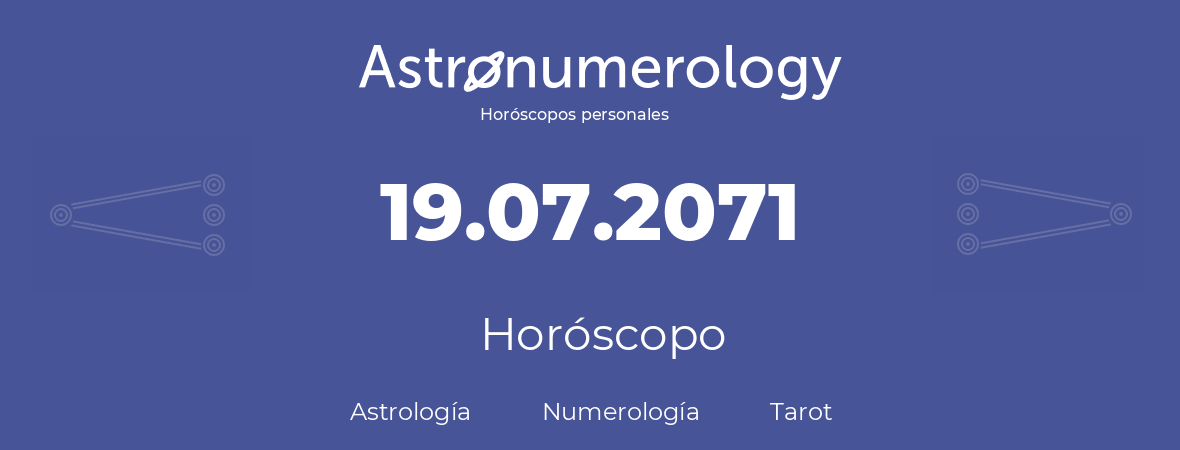 Fecha de nacimiento 19.07.2071 (19 de Julio de 2071). Horóscopo.